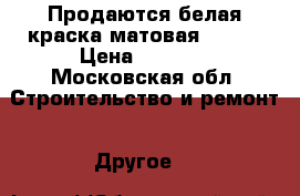 Продаются белая краска матовая Delux › Цена ­ 2 000 - Московская обл. Строительство и ремонт » Другое   